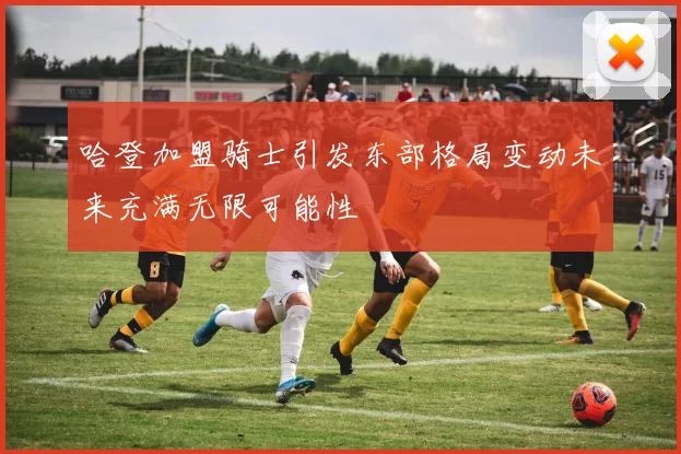 哈登加盟骑士引发东部格局变动未来充满无限可能性
